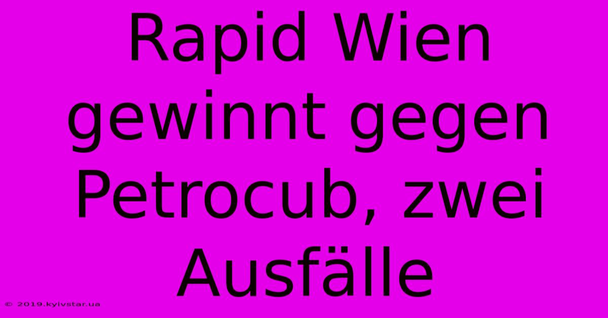 Rapid Wien Gewinnt Gegen Petrocub, Zwei Ausfälle 