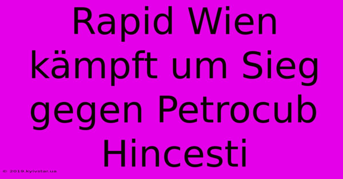 Rapid Wien Kämpft Um Sieg Gegen Petrocub Hincesti