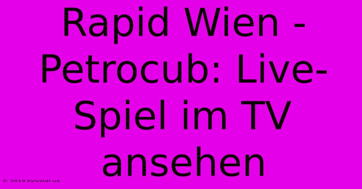 Rapid Wien - Petrocub: Live-Spiel Im TV Ansehen 