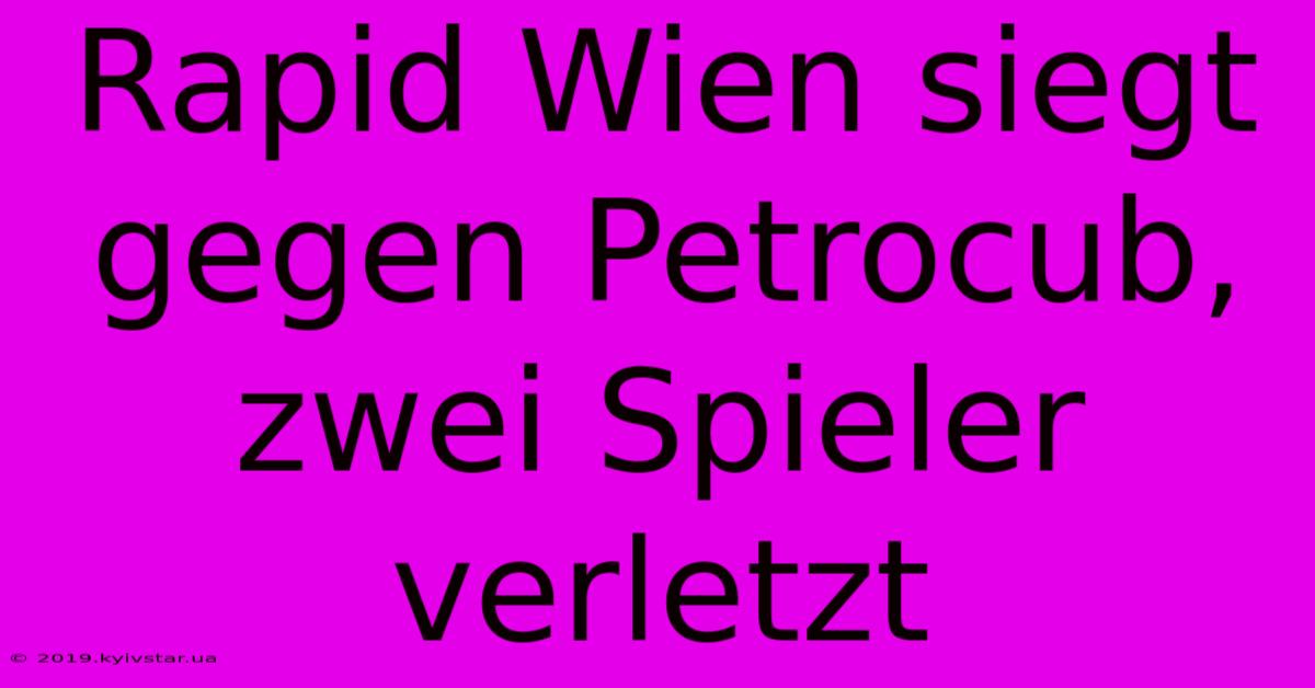 Rapid Wien Siegt Gegen Petrocub, Zwei Spieler Verletzt