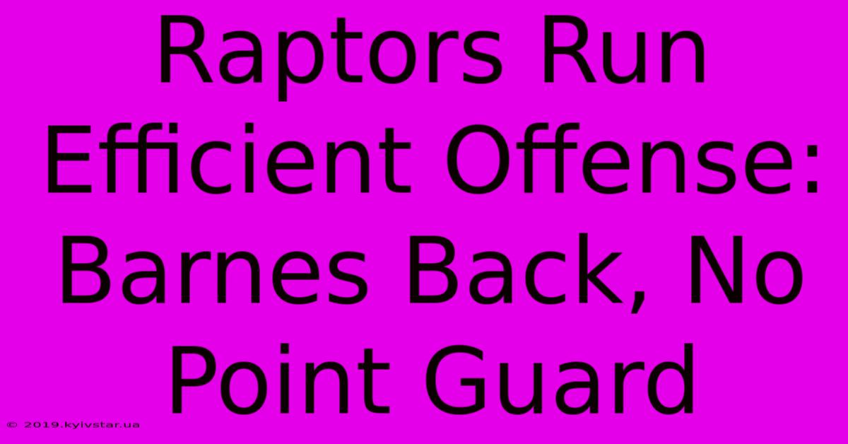 Raptors Run Efficient Offense: Barnes Back, No Point Guard