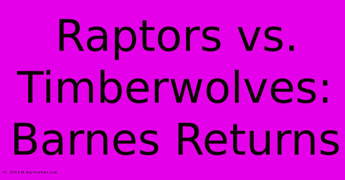 Raptors Vs. Timberwolves: Barnes Returns