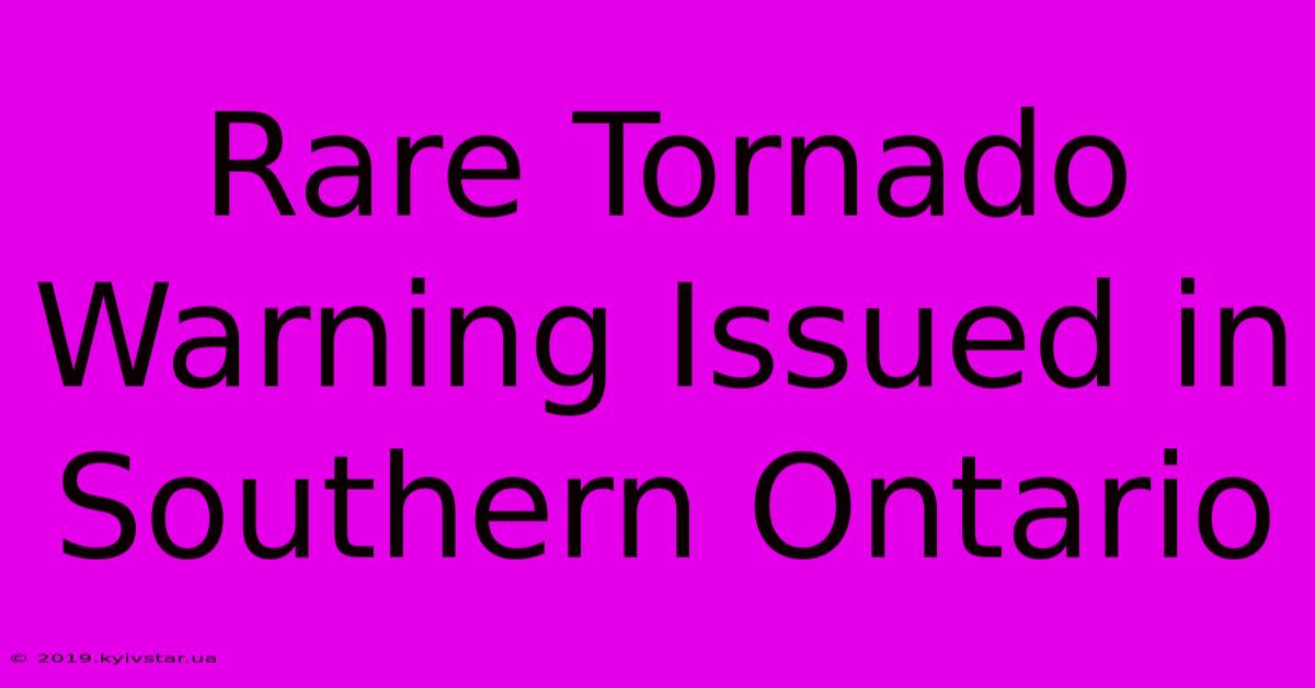 Rare Tornado Warning Issued In Southern Ontario