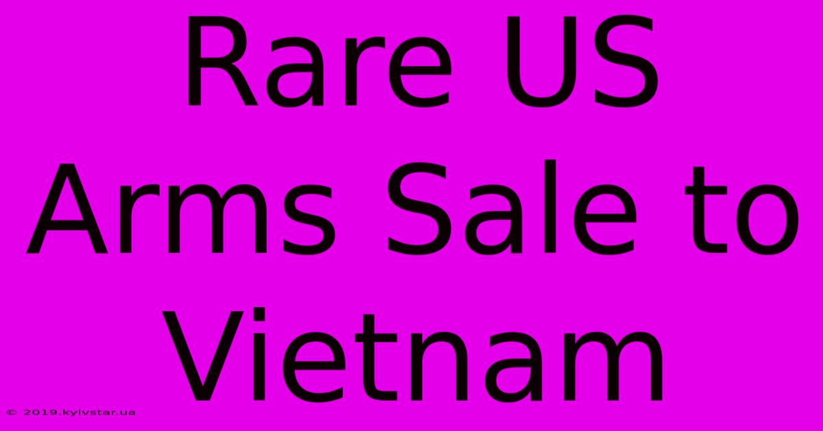 Rare US Arms Sale To Vietnam