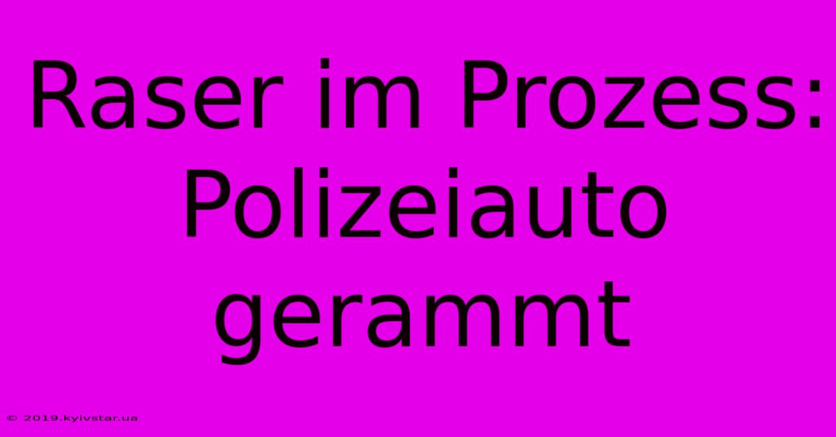 Raser Im Prozess: Polizeiauto Gerammt