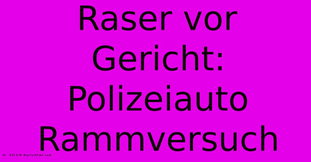 Raser Vor Gericht: Polizeiauto Rammversuch