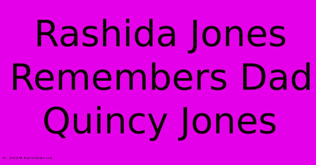 Rashida Jones Remembers Dad Quincy Jones 