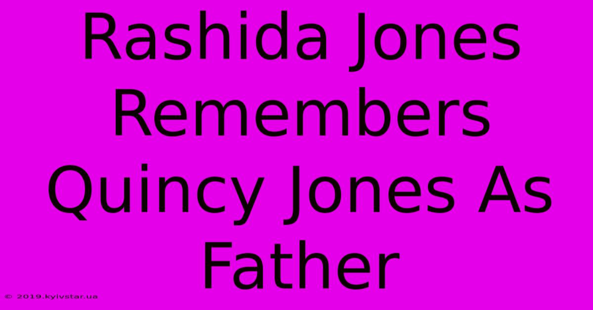 Rashida Jones Remembers Quincy Jones As Father