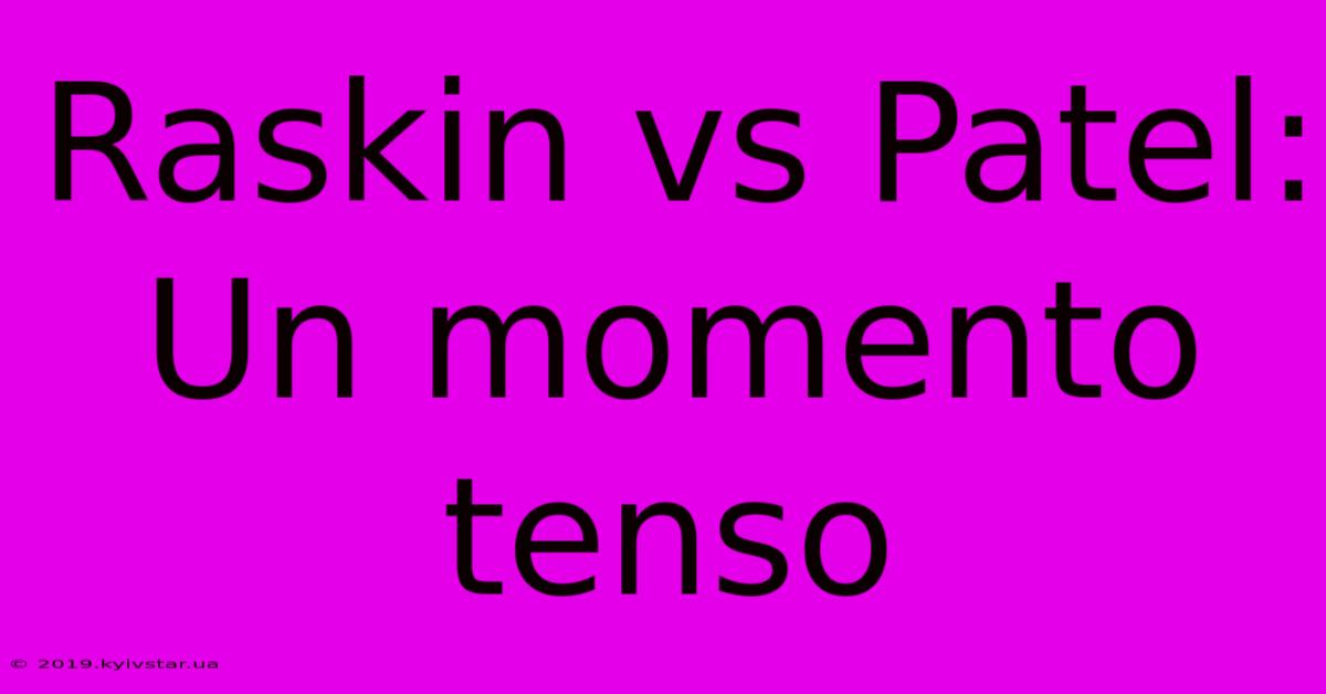 Raskin Vs Patel: Un Momento Tenso