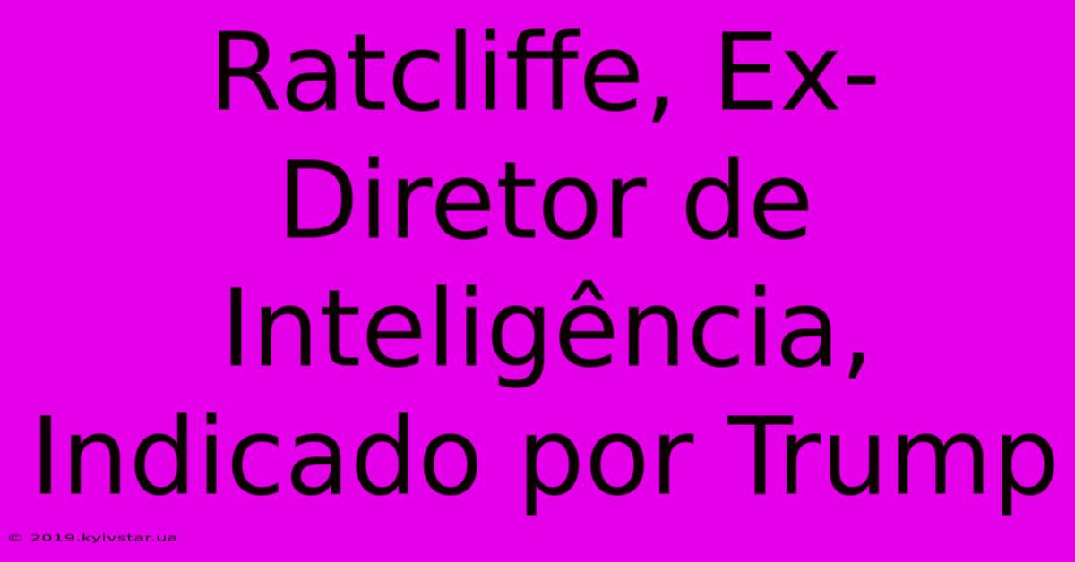 Ratcliffe, Ex-Diretor De Inteligência, Indicado Por Trump 