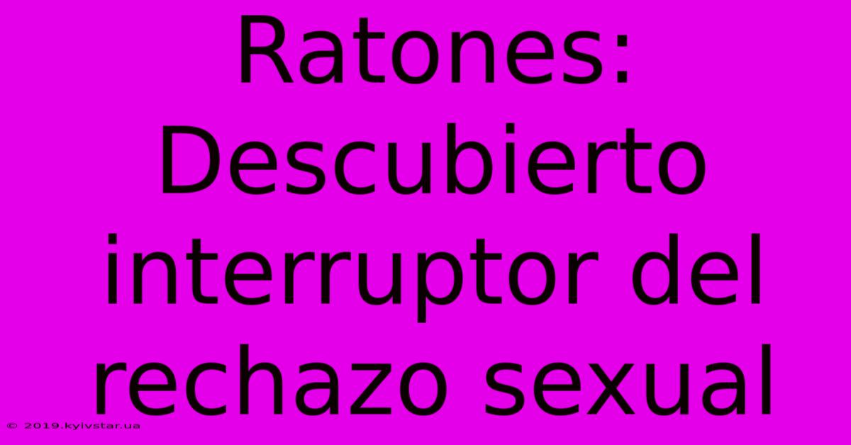 Ratones: Descubierto Interruptor Del Rechazo Sexual