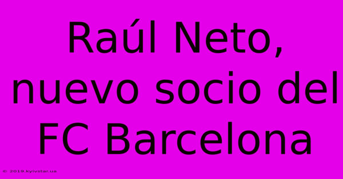 Raúl Neto, Nuevo Socio Del FC Barcelona