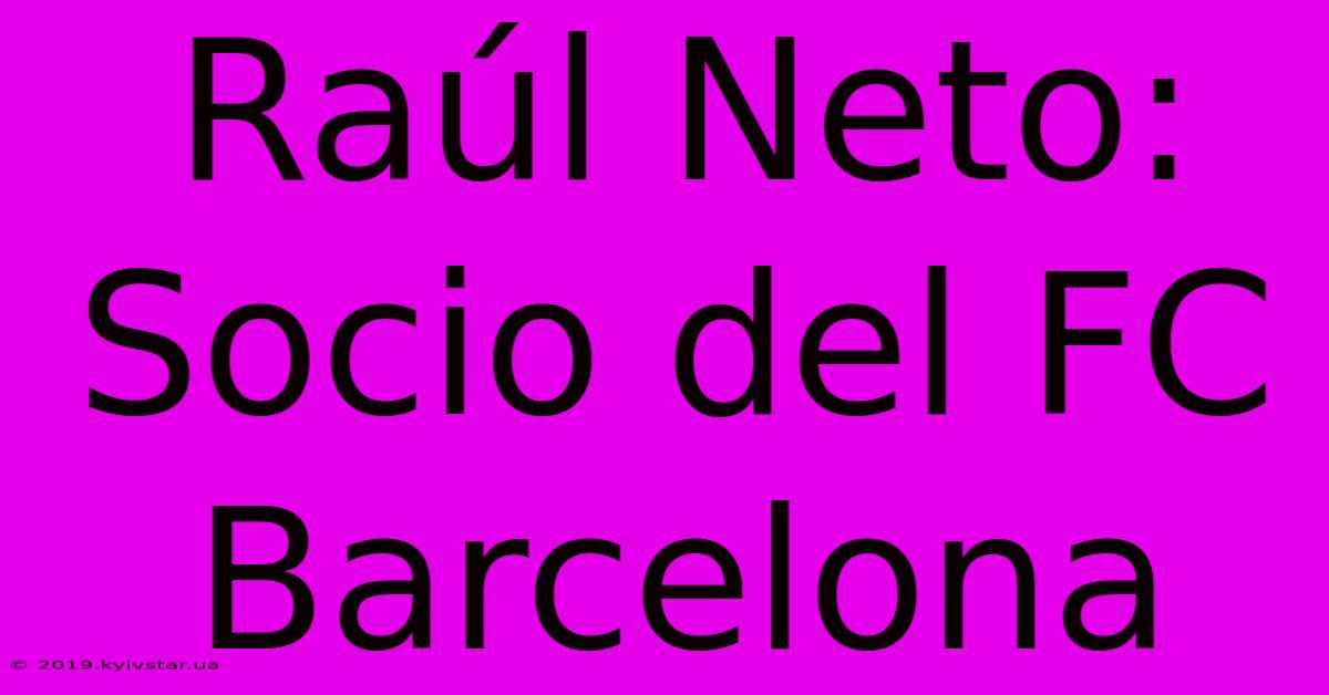 Raúl Neto: Socio Del FC Barcelona