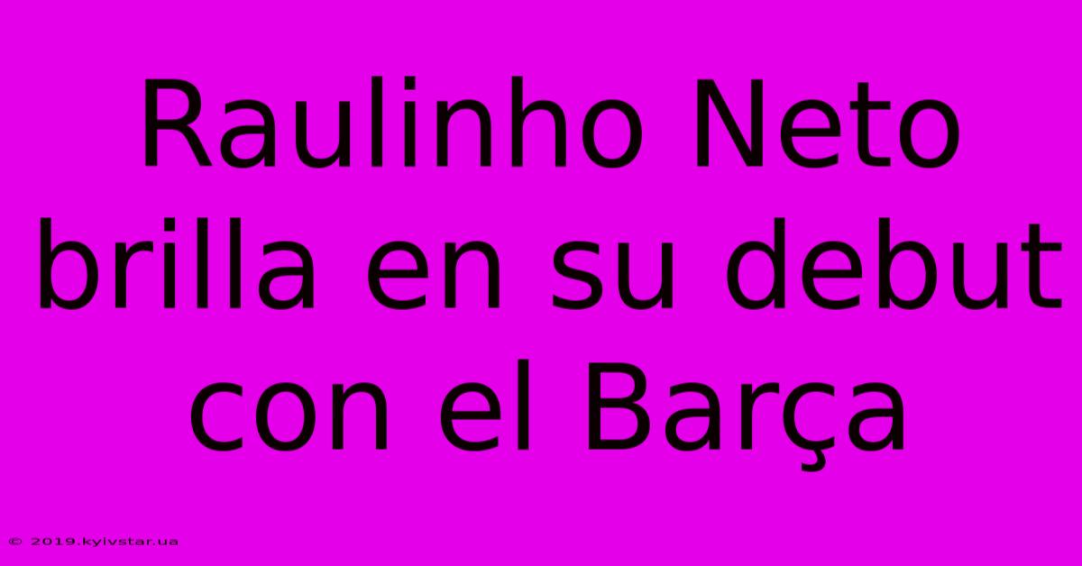 Raulinho Neto Brilla En Su Debut Con El Barça