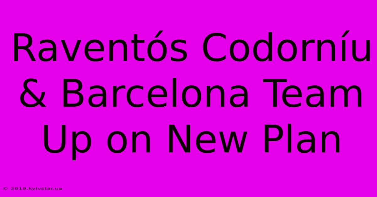 Raventós Codorníu & Barcelona Team Up On New Plan 