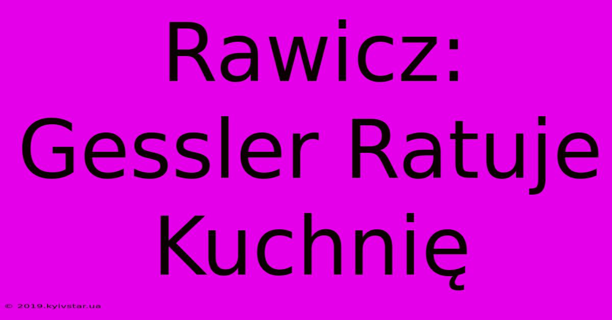 Rawicz: Gessler Ratuje Kuchnię