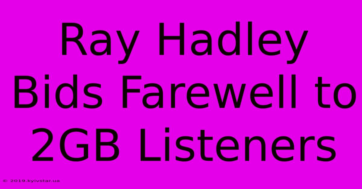 Ray Hadley Bids Farewell To 2GB Listeners 