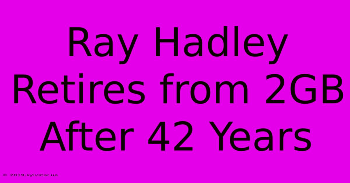 Ray Hadley Retires From 2GB After 42 Years