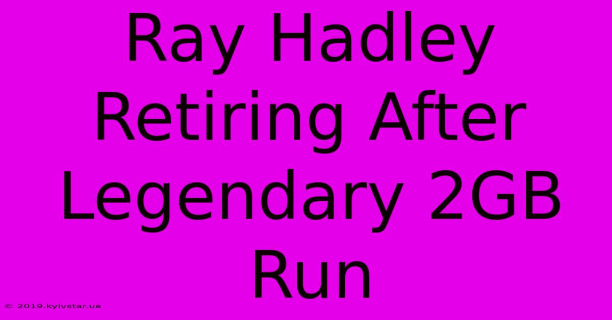 Ray Hadley Retiring After Legendary 2GB Run