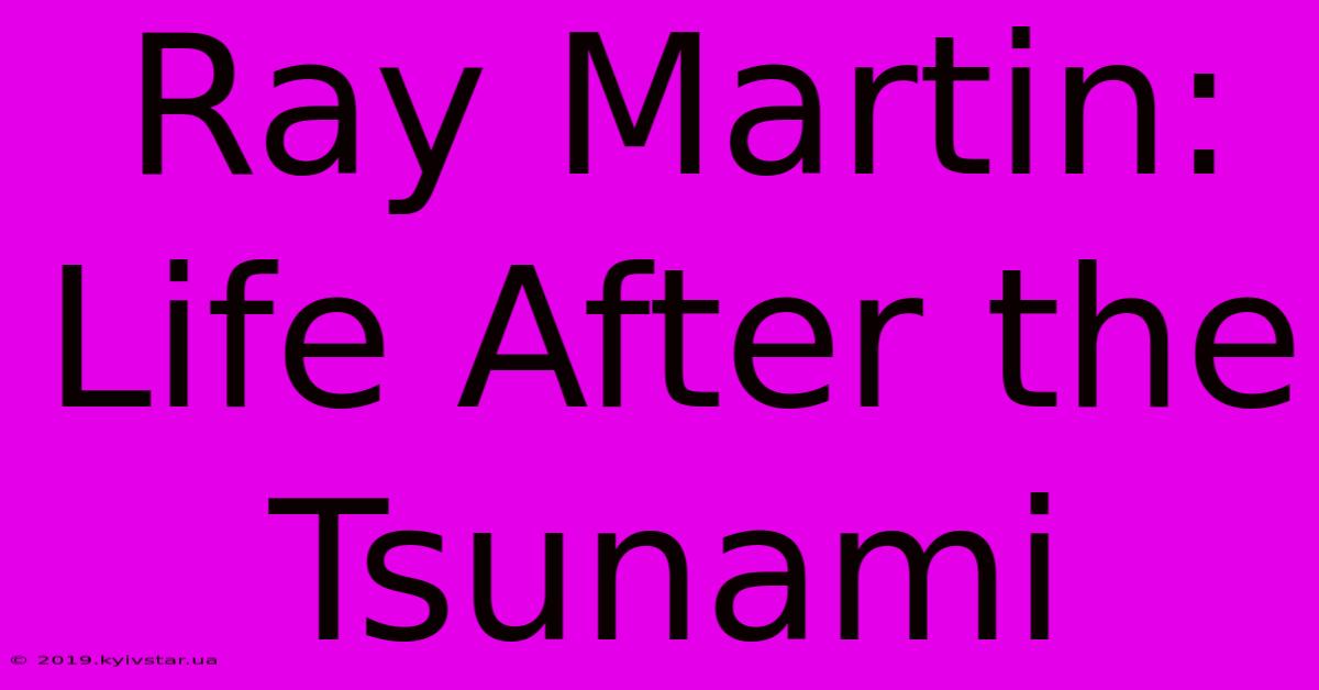 Ray Martin: Life After The Tsunami