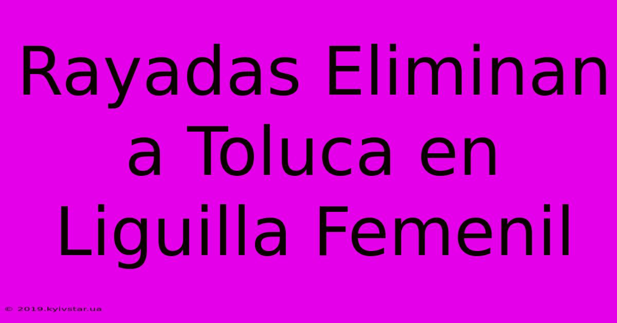 Rayadas Eliminan A Toluca En Liguilla Femenil