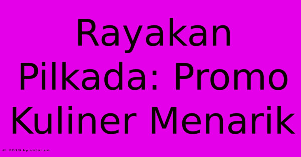 Rayakan Pilkada: Promo Kuliner Menarik