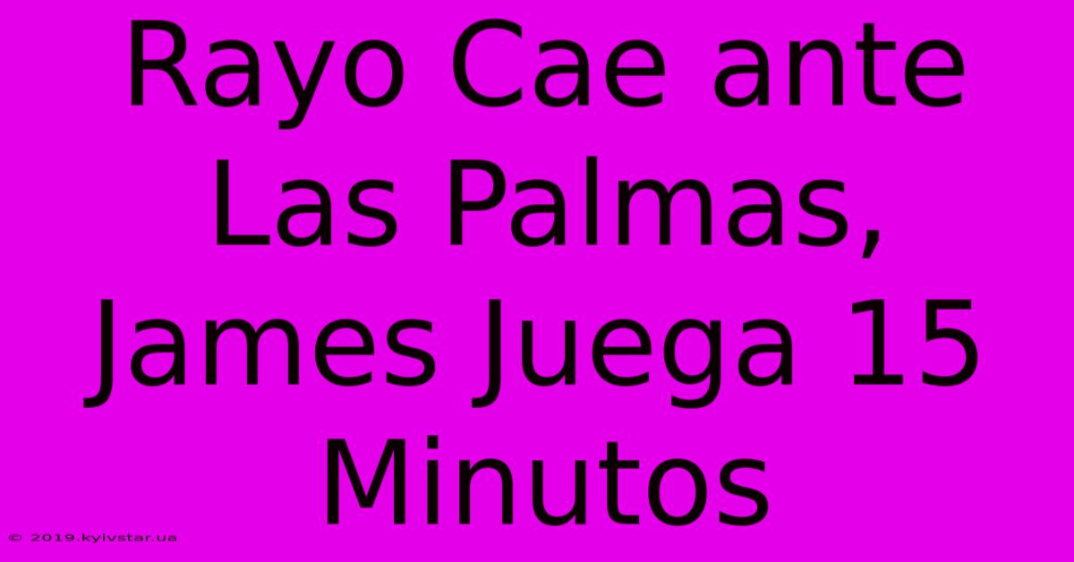 Rayo Cae Ante Las Palmas, James Juega 15 Minutos