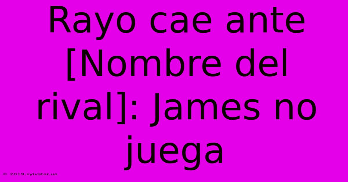 Rayo Cae Ante [Nombre Del Rival]: James No Juega 