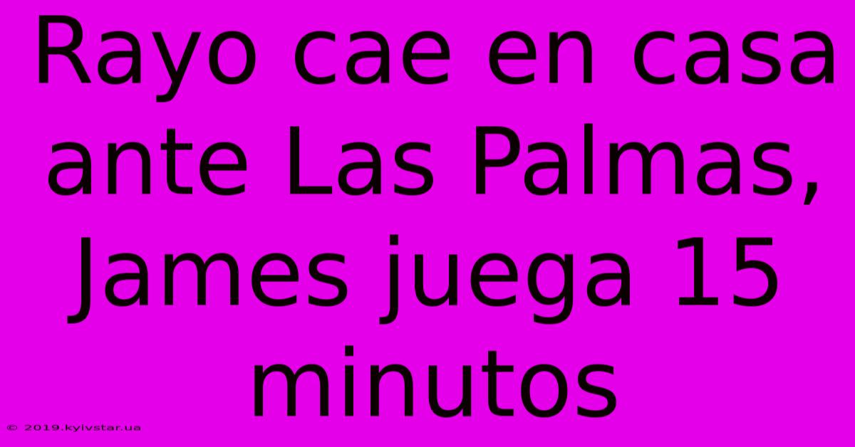 Rayo Cae En Casa Ante Las Palmas, James Juega 15 Minutos 