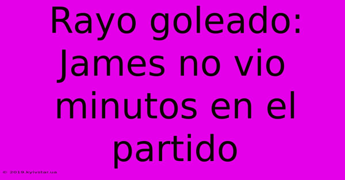 Rayo Goleado: James No Vio Minutos En El Partido 