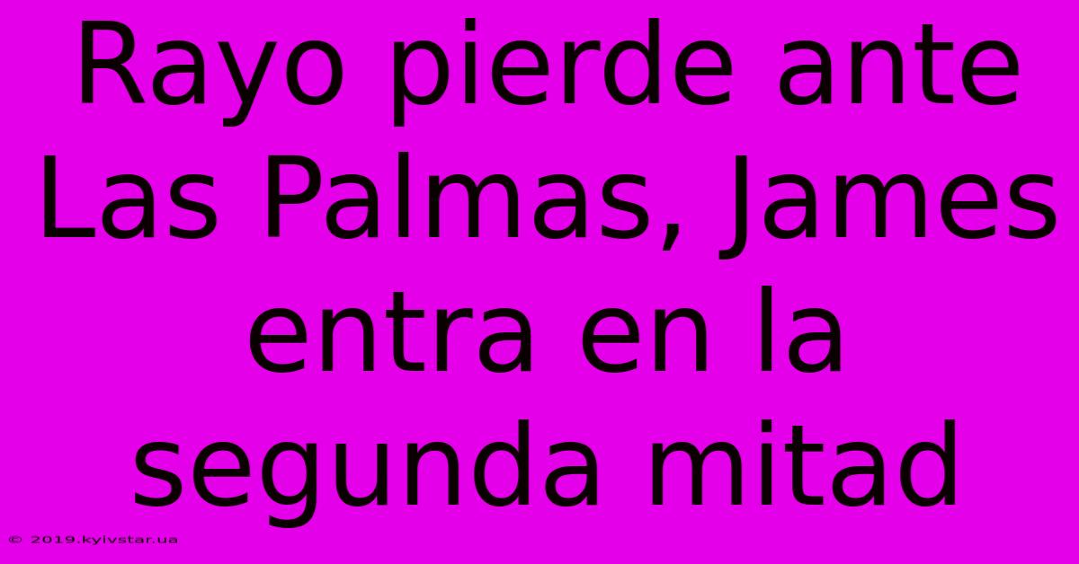 Rayo Pierde Ante Las Palmas, James Entra En La Segunda Mitad