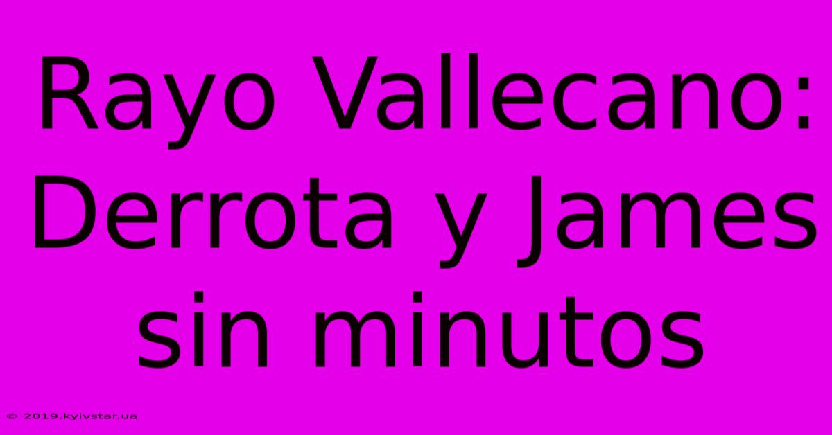 Rayo Vallecano: Derrota Y James Sin Minutos