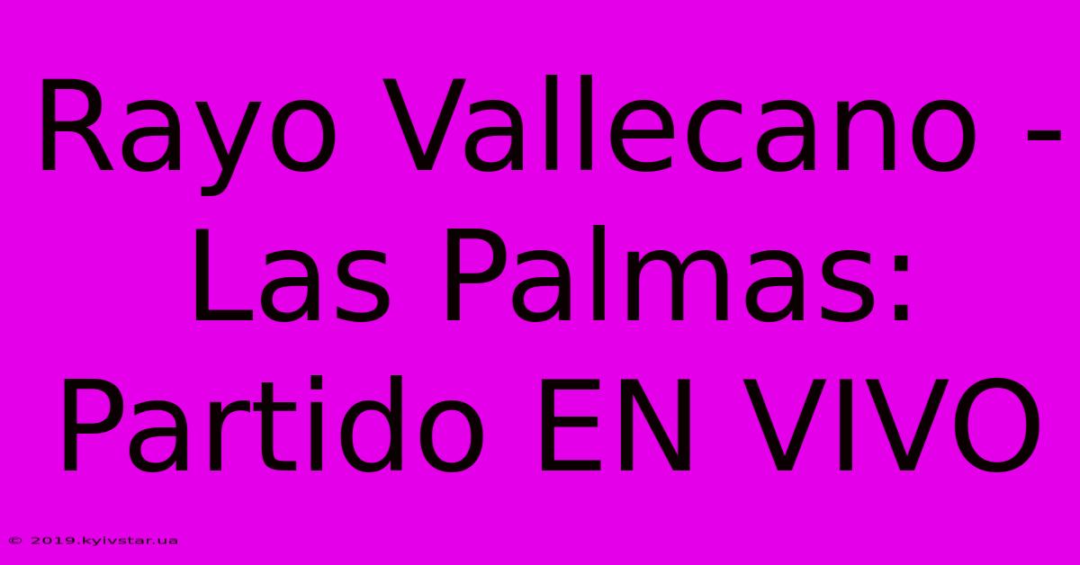 Rayo Vallecano - Las Palmas: Partido EN VIVO