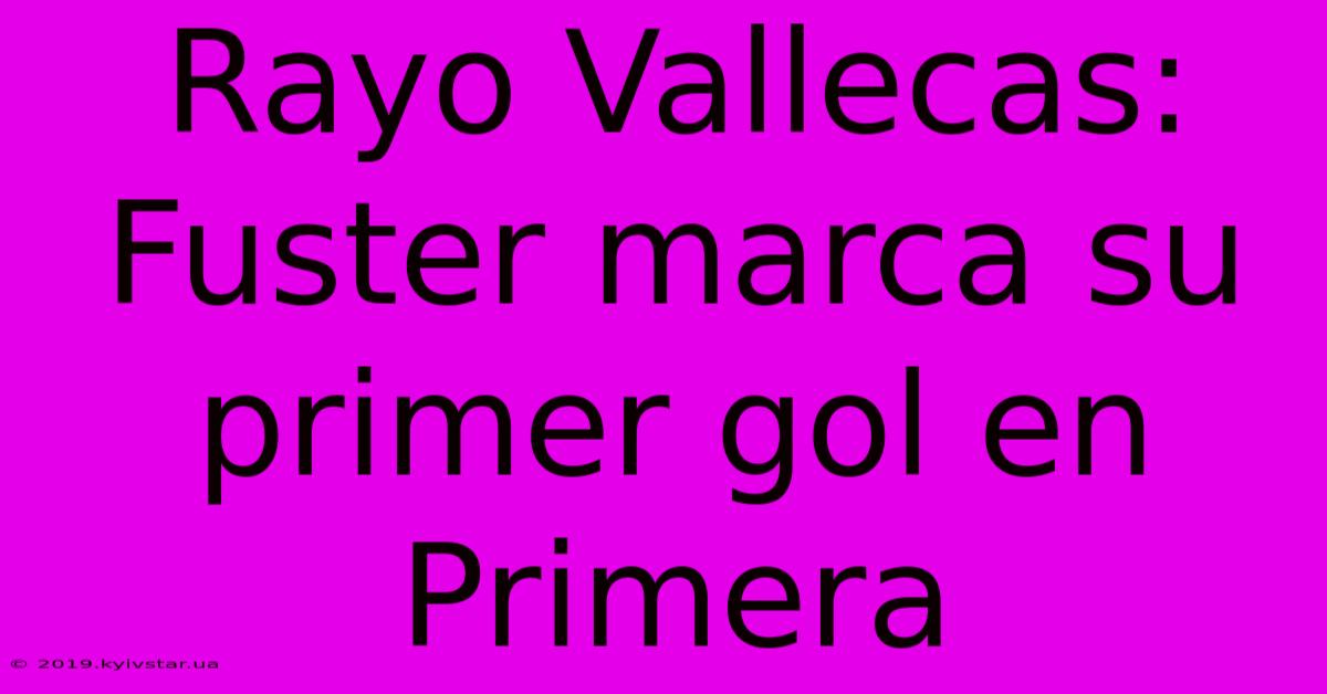 Rayo Vallecas: Fuster Marca Su Primer Gol En Primera