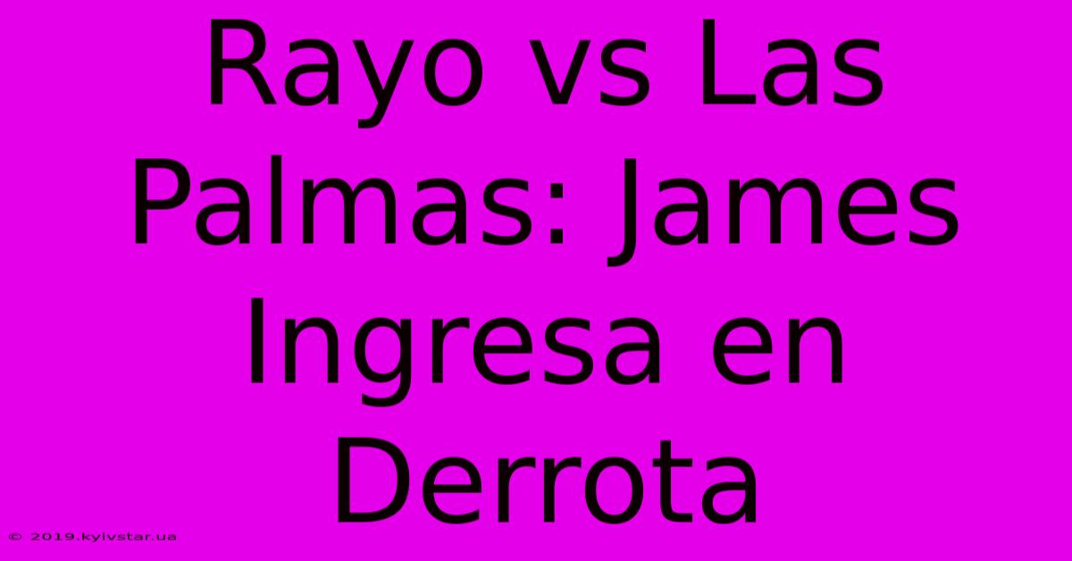 Rayo Vs Las Palmas: James Ingresa En Derrota 