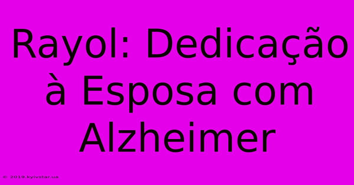 Rayol: Dedicação À Esposa Com Alzheimer