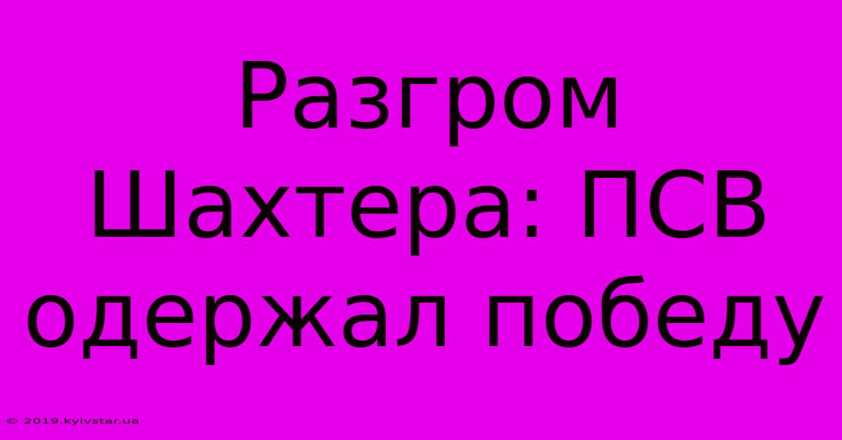 Разгром Шахтера: ПСВ Одержал Победу