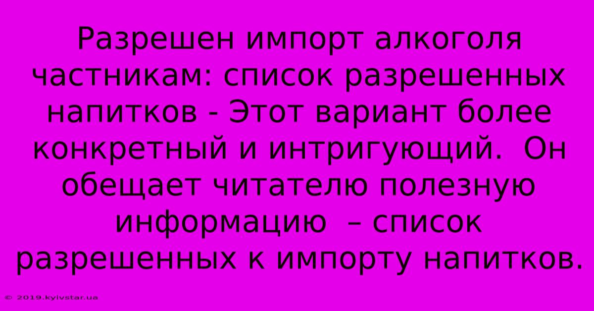 Разрешен Импорт Алкоголя Частникам: Список Разрешенных Напитков - Этот Вариант Более Конкретный И Интригующий.  Он Обещает Читателю Полезную Информацию  – Список Разрешенных К Импорту Напитков.