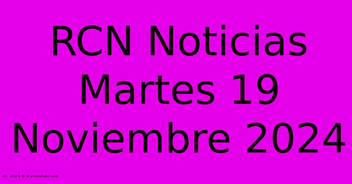 RCN Noticias Martes 19 Noviembre 2024