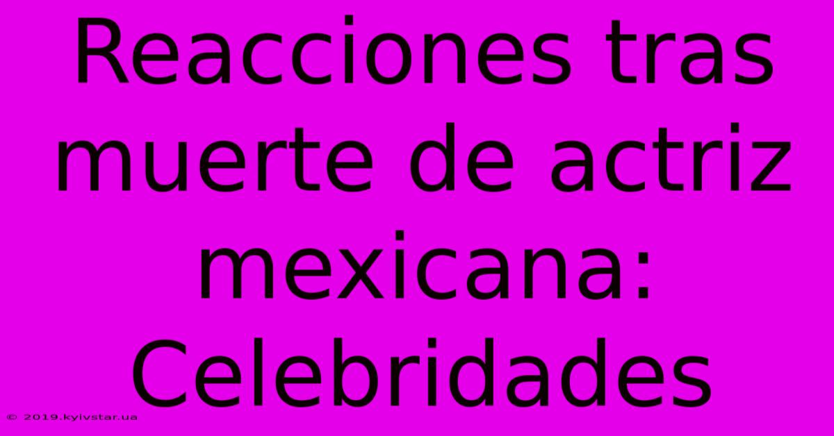 Reacciones Tras Muerte De Actriz Mexicana: Celebridades