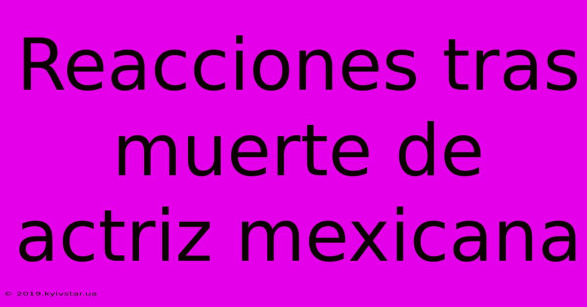 Reacciones Tras Muerte De Actriz Mexicana