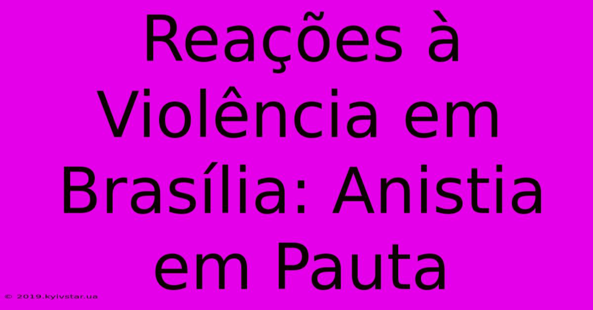 Reações À Violência Em Brasília: Anistia Em Pauta 