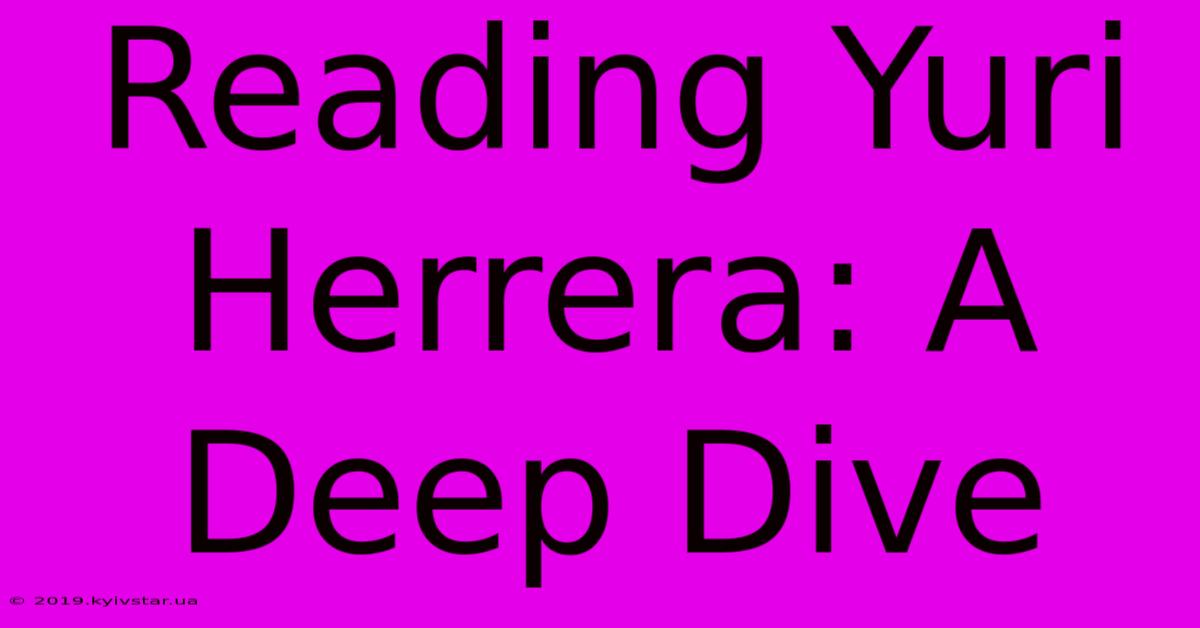 Reading Yuri Herrera: A Deep Dive