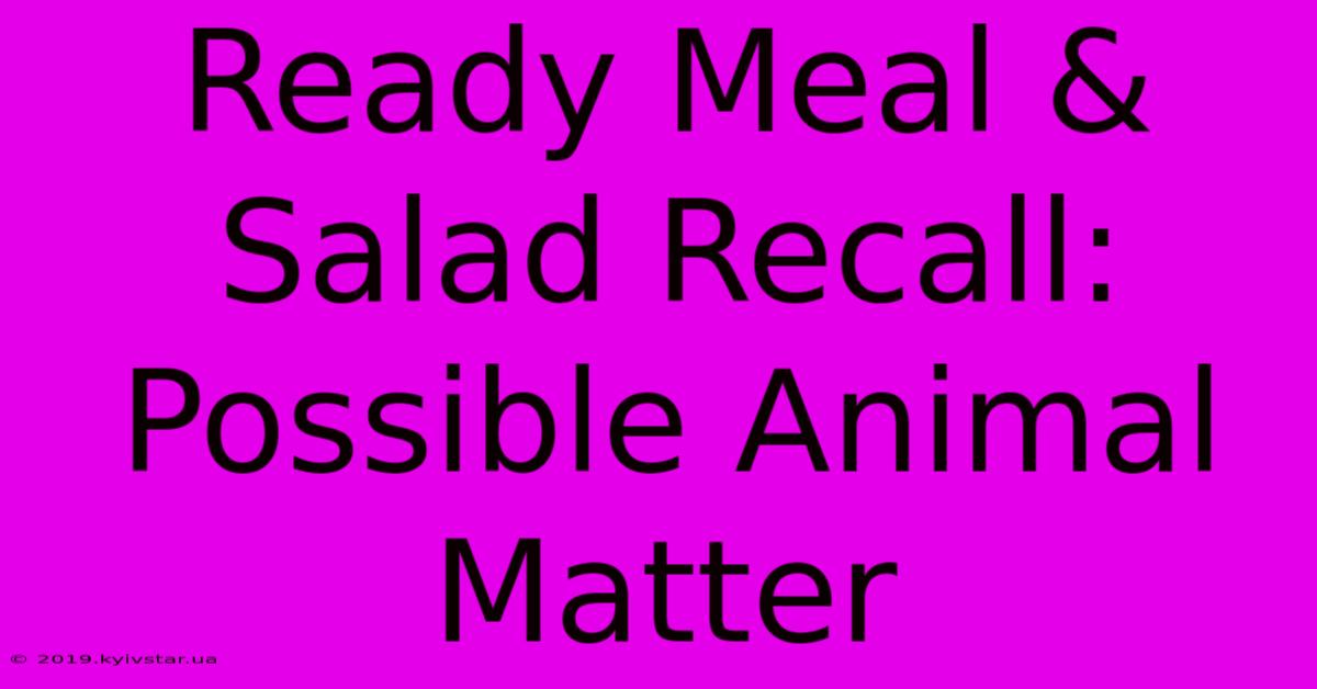 Ready Meal & Salad Recall: Possible Animal Matter