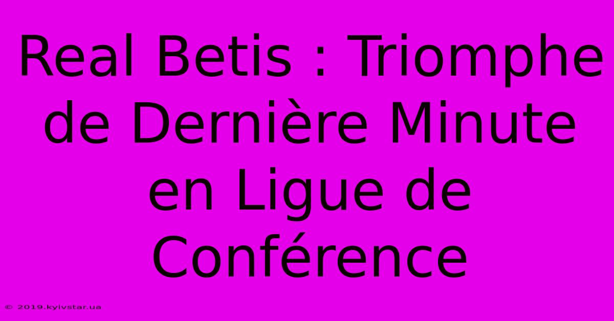 Real Betis : Triomphe De Dernière Minute En Ligue De Conférence 