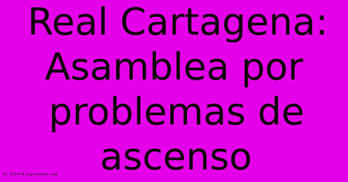 Real Cartagena:  Asamblea Por Problemas De Ascenso