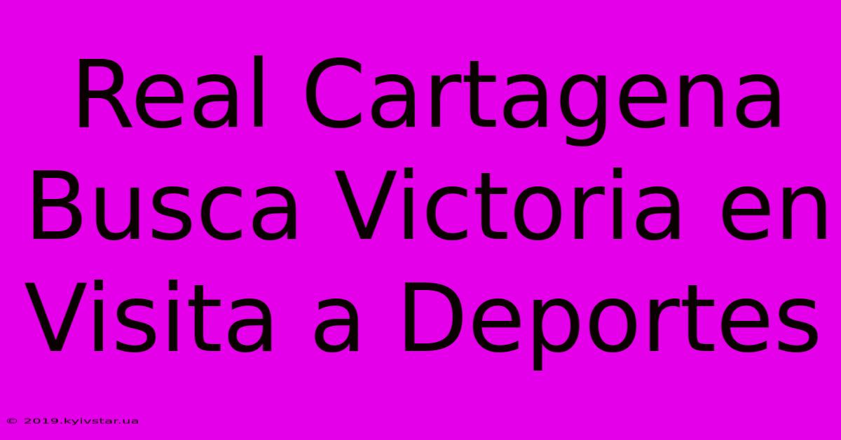 Real Cartagena Busca Victoria En Visita A Deportes