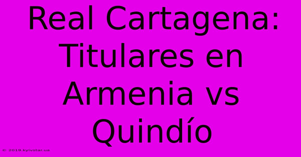 Real Cartagena: Titulares En Armenia Vs Quindío