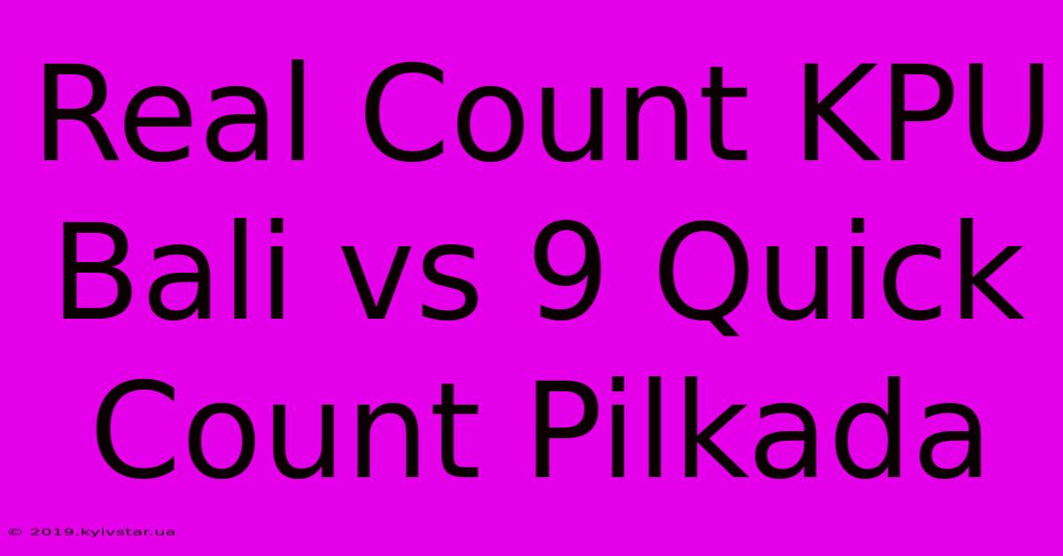 Real Count KPU Bali Vs 9 Quick Count Pilkada