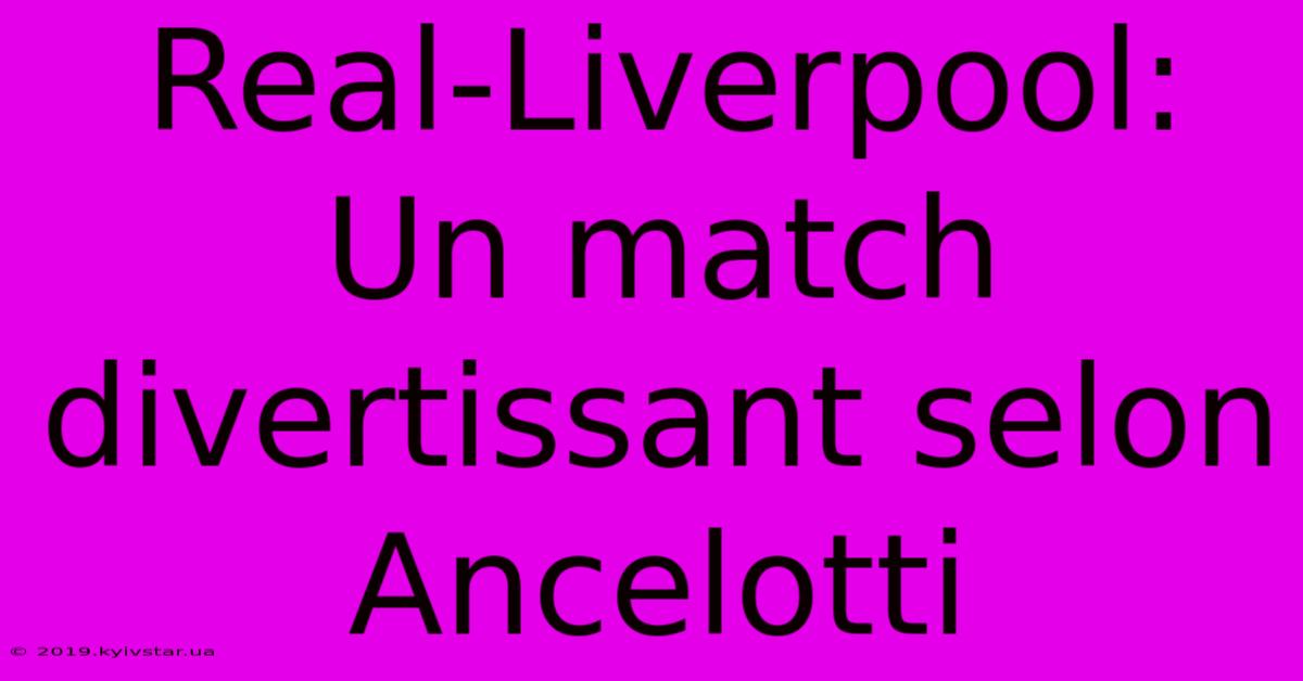 Real-Liverpool:  Un Match Divertissant Selon Ancelotti